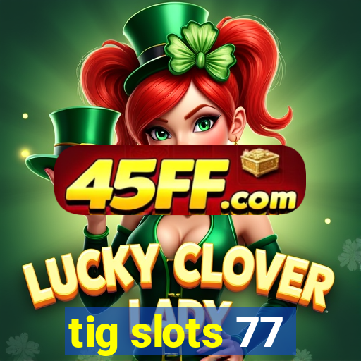 tig slots 77